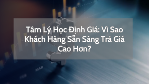 Tâm Lý Học Định Giá Vì Sao Khách Hàng Sẵn Sàng Trả Giá Cao Hơn